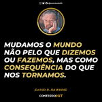 Mudamos o mundo não pelo que dizemos ou fazemos, mas como consequência do que nos tornamos- David Hawkins- ConteúdoHIT- Desenvolvimento pessoal