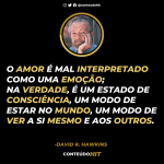 O amor é mal interpretado como emoção; na verdade é um estado de consciência, um modo de estar no mundo- David Hawkins- ConteúdoHIT- Desenvolvimento pessoal