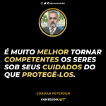 É muito melhor tornar competentes os seres sob seus cuidados do que protegê-los-100 frases de Jordan Peterson (autor de 12 regras para a vida)-Conteúdo HIT- Desenvolvimento Pessoal